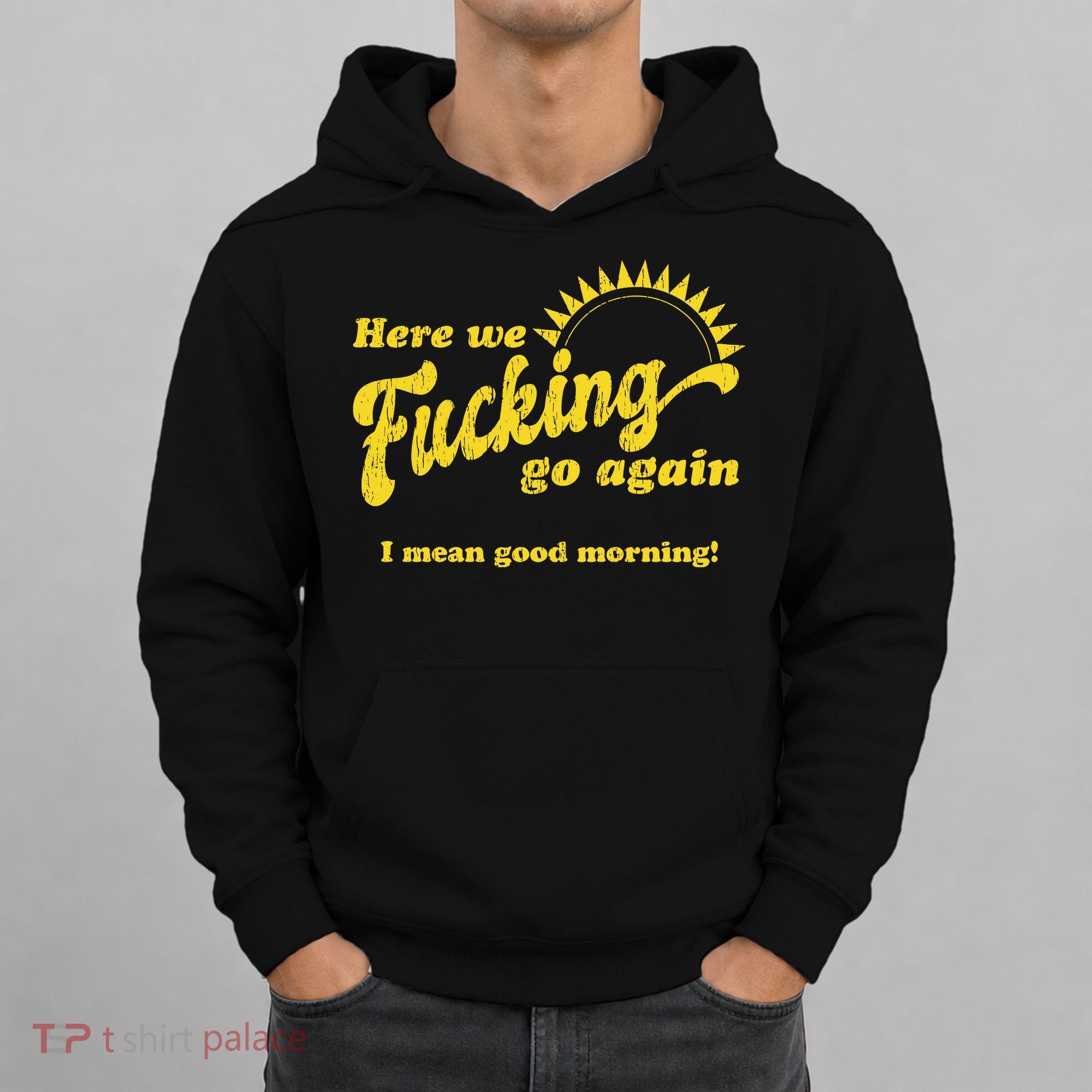 Here We Fucking Go Again I Mean Good Morning Hate Work Social Anxiety Sarcas Hoodie