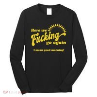 Here We Fucking Go Again I Mean Good Morning Hate Work Social Anxiety Sarcas Long Sleeve Shirt thumb 0