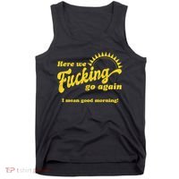 Here We Fucking Go Again I Mean Good Morning Hate Work Social Anxiety Sarcas Tank Top thumb 0
