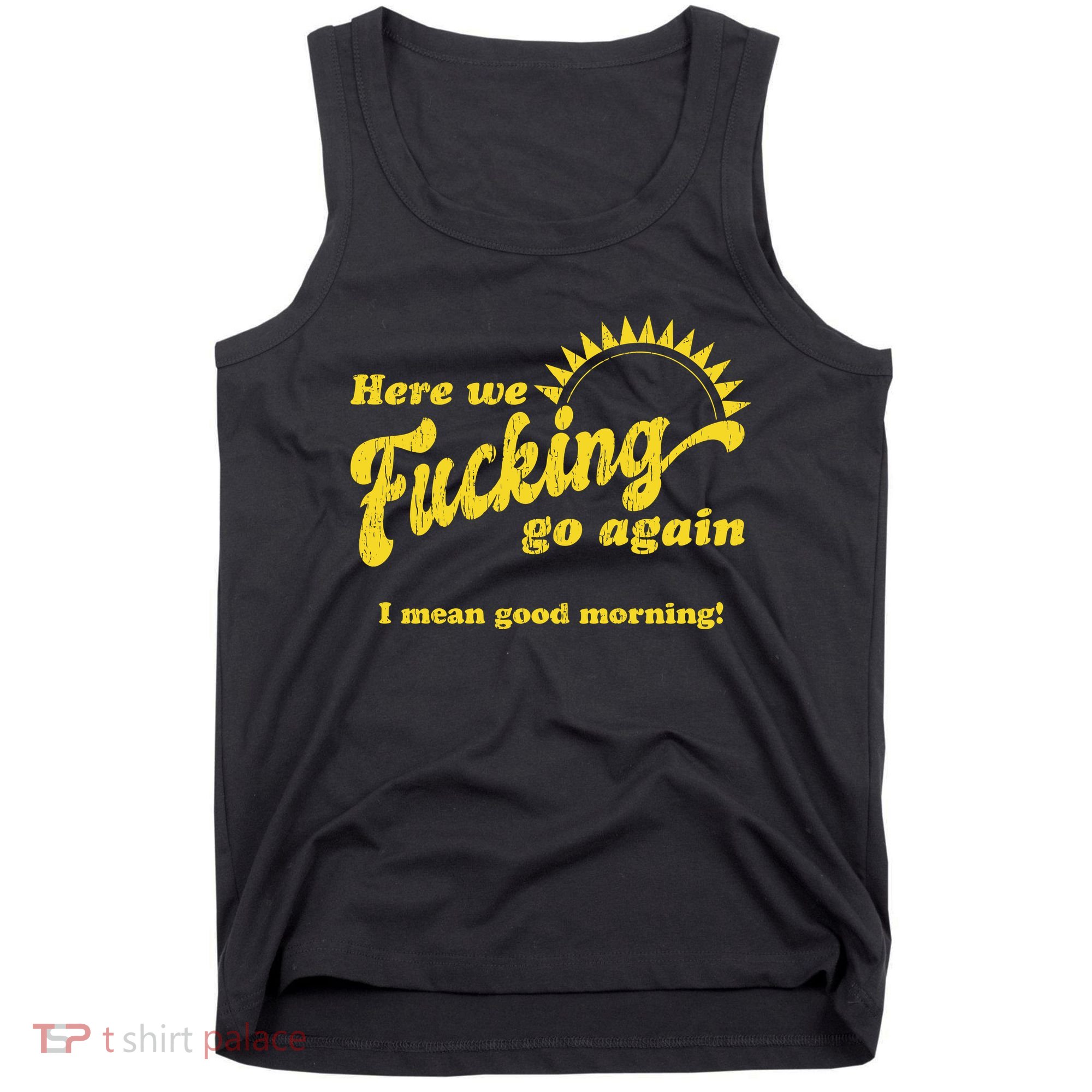 Here We Fucking Go Again I Mean Good Morning Hate Work Social Anxiety Sarcas Tank Top