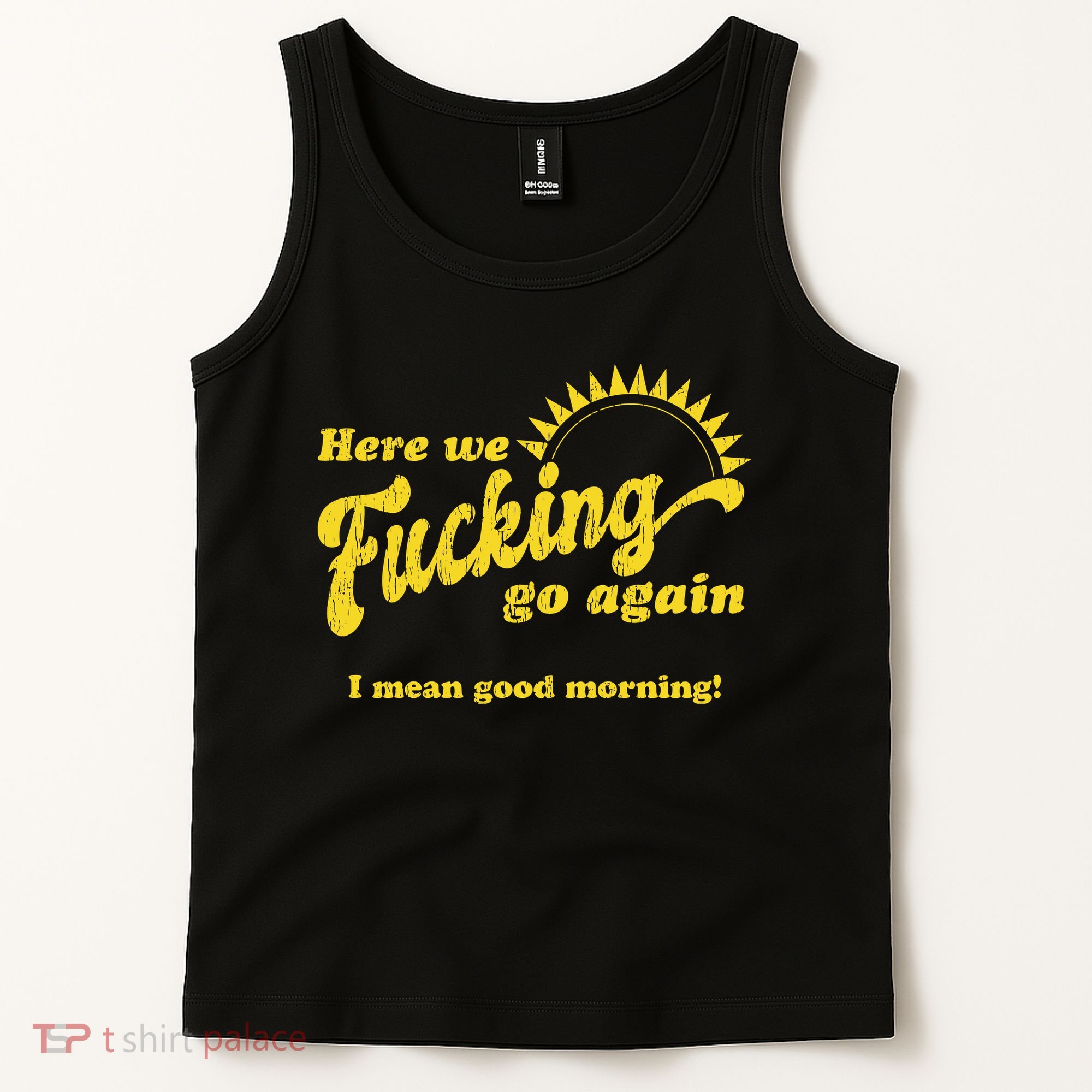 Here We Fucking Go Again I Mean Good Morning Hate Work Social Anxiety Sarcas Tank Top
