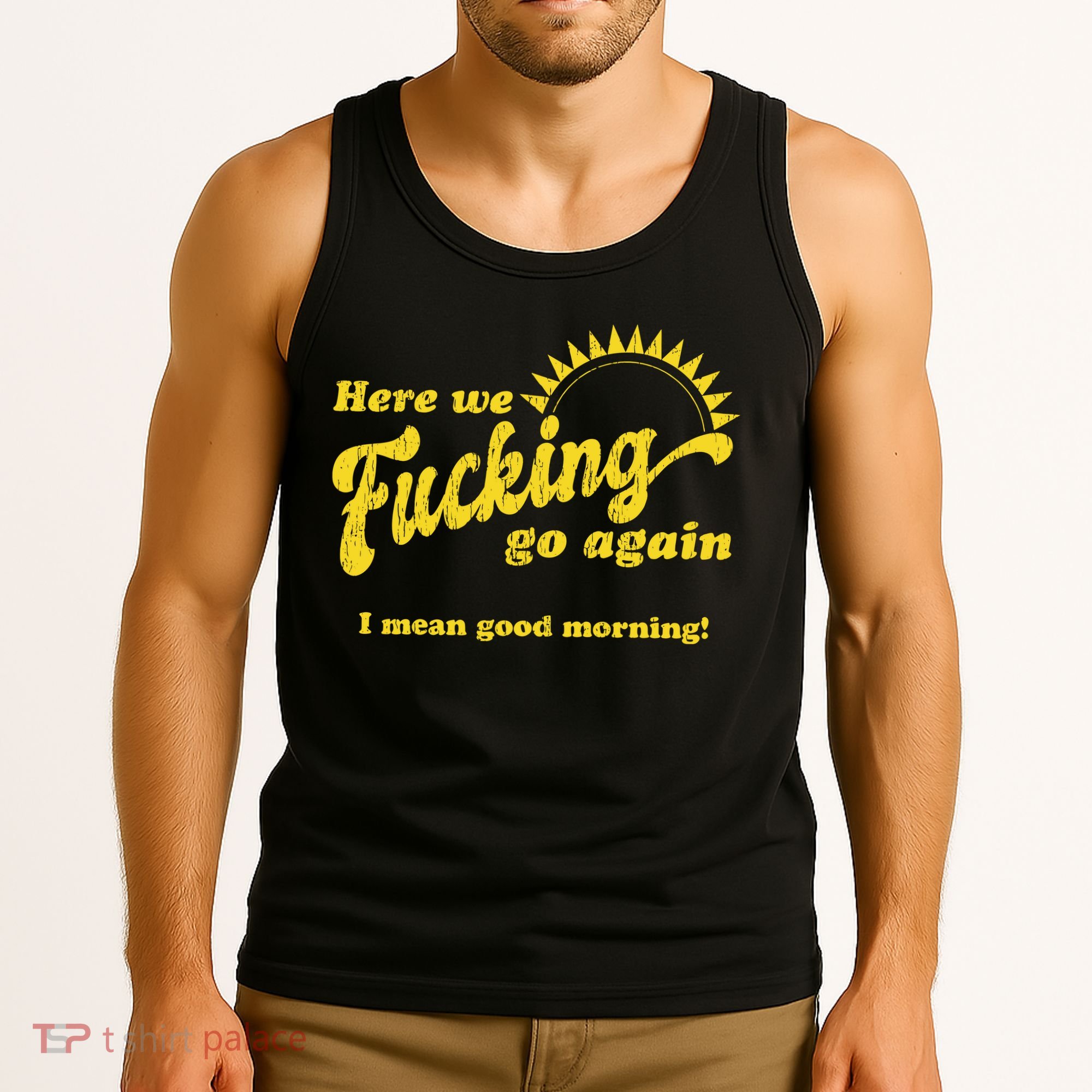 Here We Fucking Go Again I Mean Good Morning Hate Work Social Anxiety Sarcas Tank Top