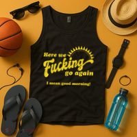 Here We Fucking Go Again I Mean Good Morning Hate Work Social Anxiety Sarcas Tank Top thumb 4