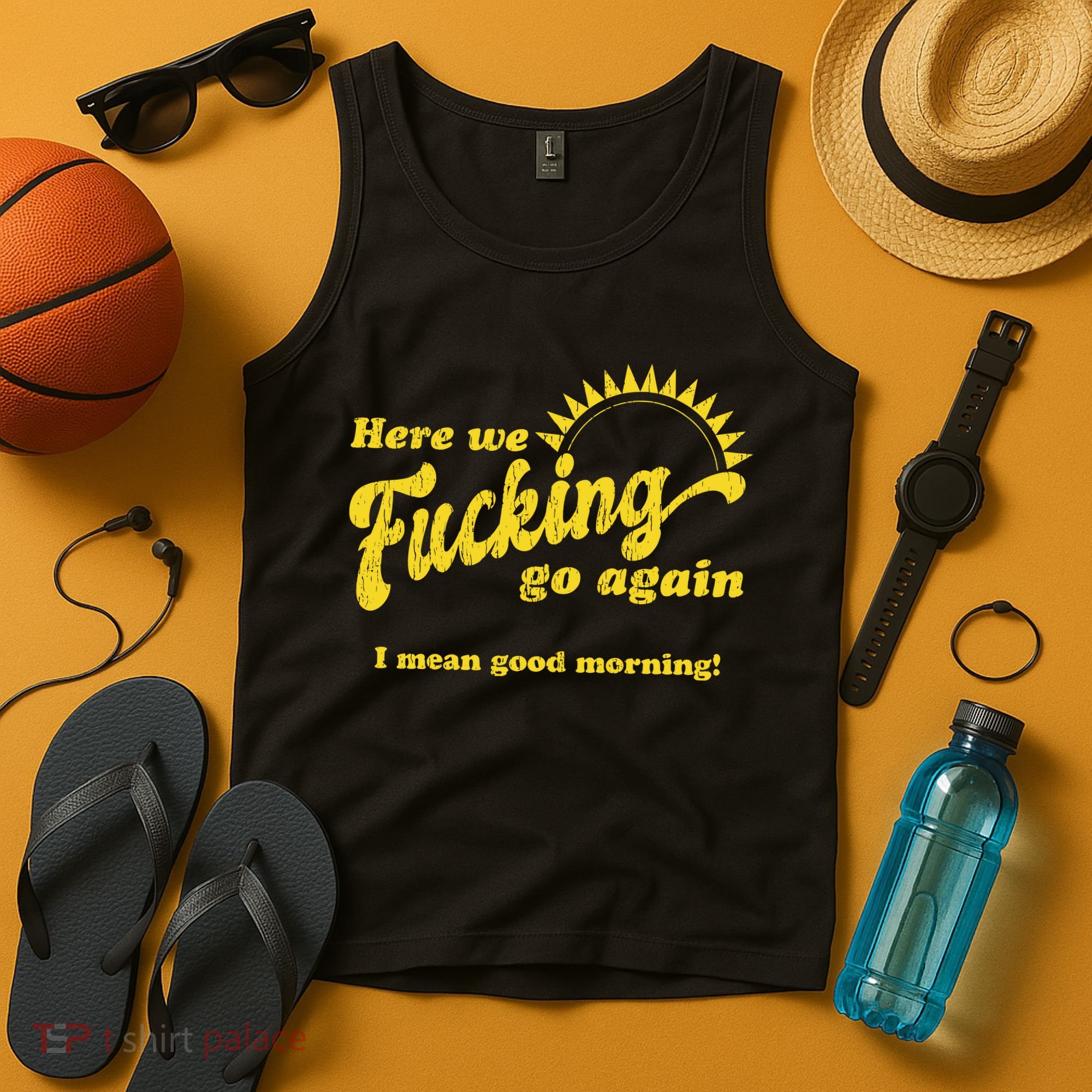 Here We Fucking Go Again I Mean Good Morning Hate Work Social Anxiety Sarcas Tank Top