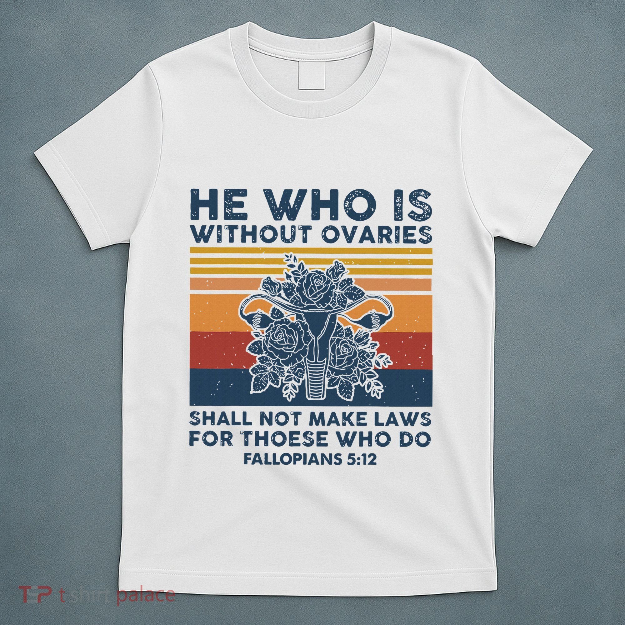 He Who Is Without Ovaries Shall Not Make Laws For Those Who T-Shirt