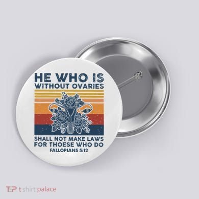 He Who Is Without Ovaries Shall Not Make Laws For Those Who Button