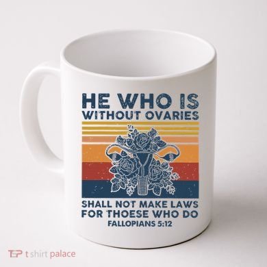 He Who Is Without Ovaries Shall Not Make Laws For Those Who Coffee Mug