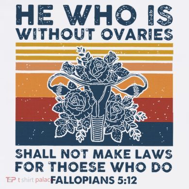 He Who Is Without Ovaries Shall Not Make Laws For Those Who Women's T-Shirt