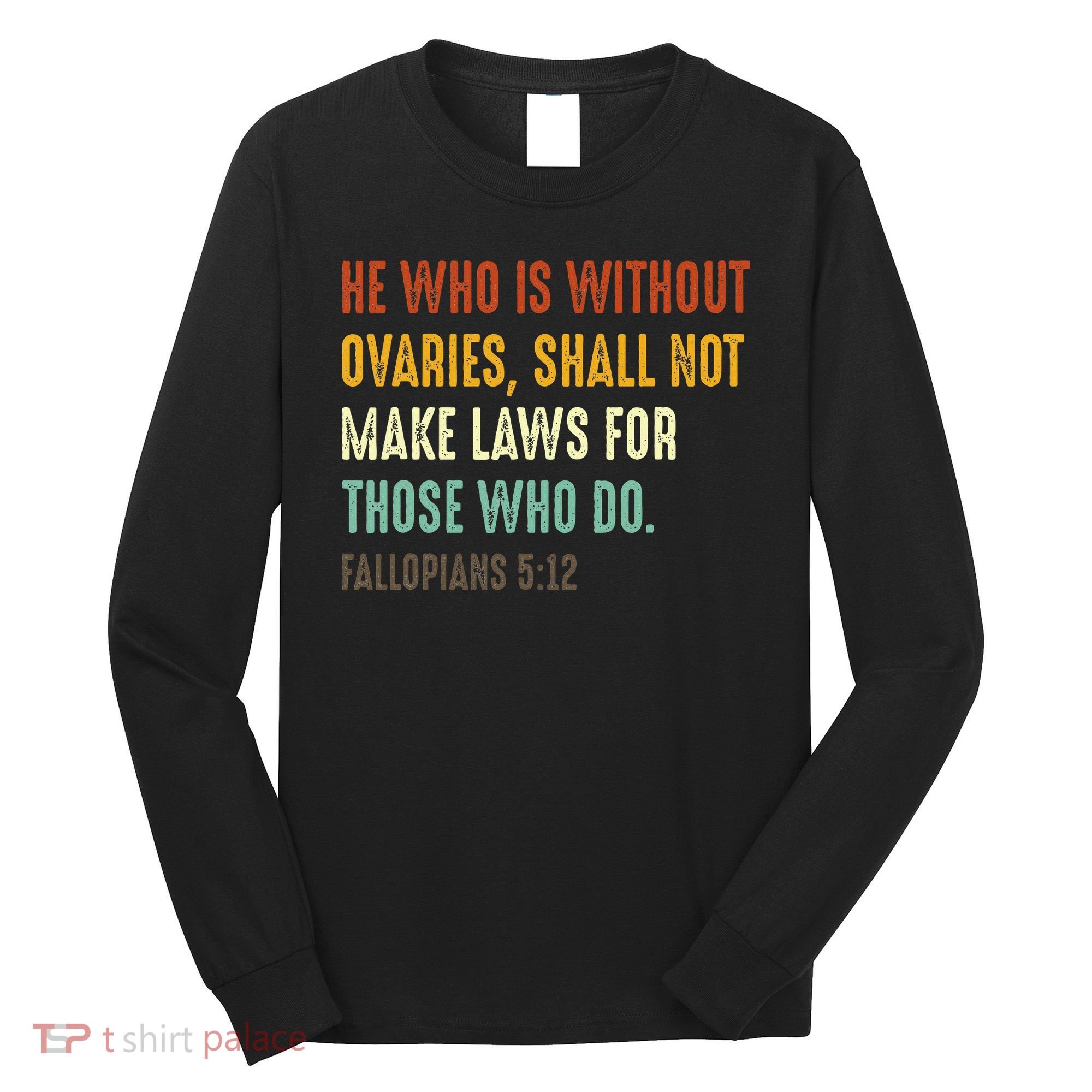 He Who Is Without Ovaries Shall Not Make Laws For Those Long Sleeve Shirt