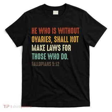 He Who Is Without Ovaries Shall Not Make Laws For Those T-Shirt