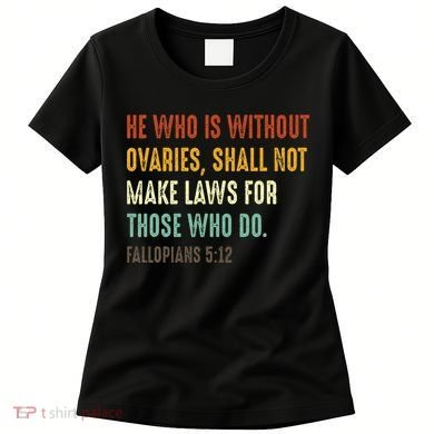 He Who Is Without Ovaries Shall Not Make Laws For Those Women's T-Shirt
