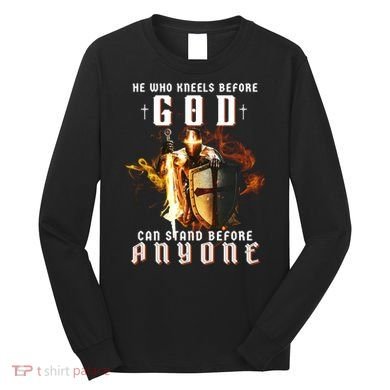 He Who Kneels Before God Can Stand Before Anyone Long Sleeve Shirt