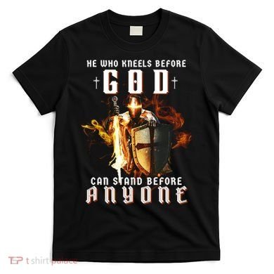 He Who Kneels Before God Can Stand Before Anyone T-Shirt