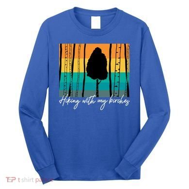 Hiking With My Birches Hilarious Campfire Hiking Funny Gift Long Sleeve Shirt