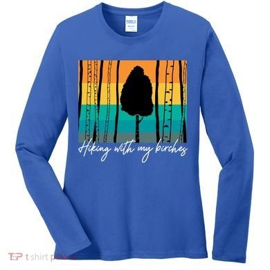 Hiking With My Birches Hilarious Campfire Hiking Funny Gift Women's Long Sleeve Shirt