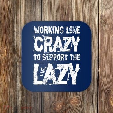 Hard Worker Working Like Crazy To Support The Lazy Coaster