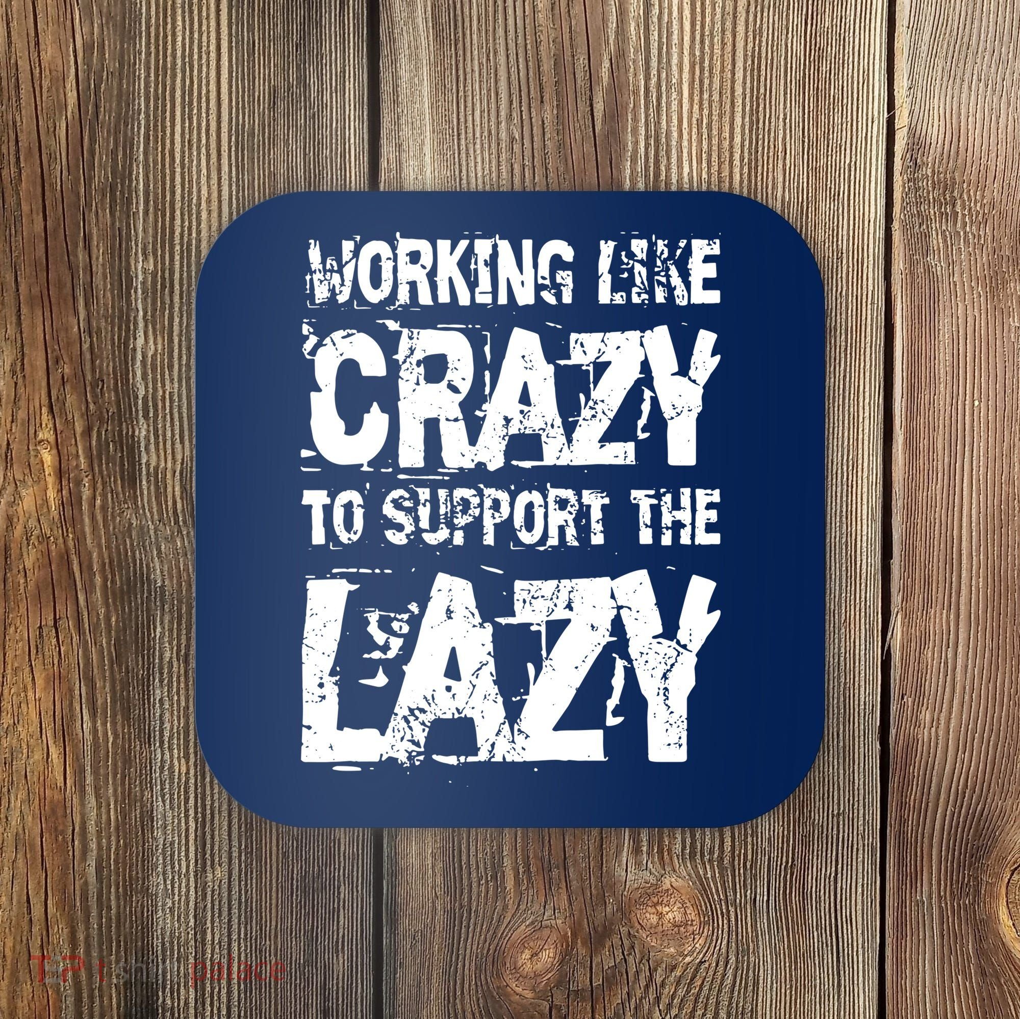 Hard Worker Working Like Crazy To Support The Lazy Coaster
