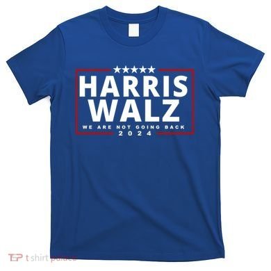 Harris Walz We Are Not Going Back 2024 Election T-Shirt