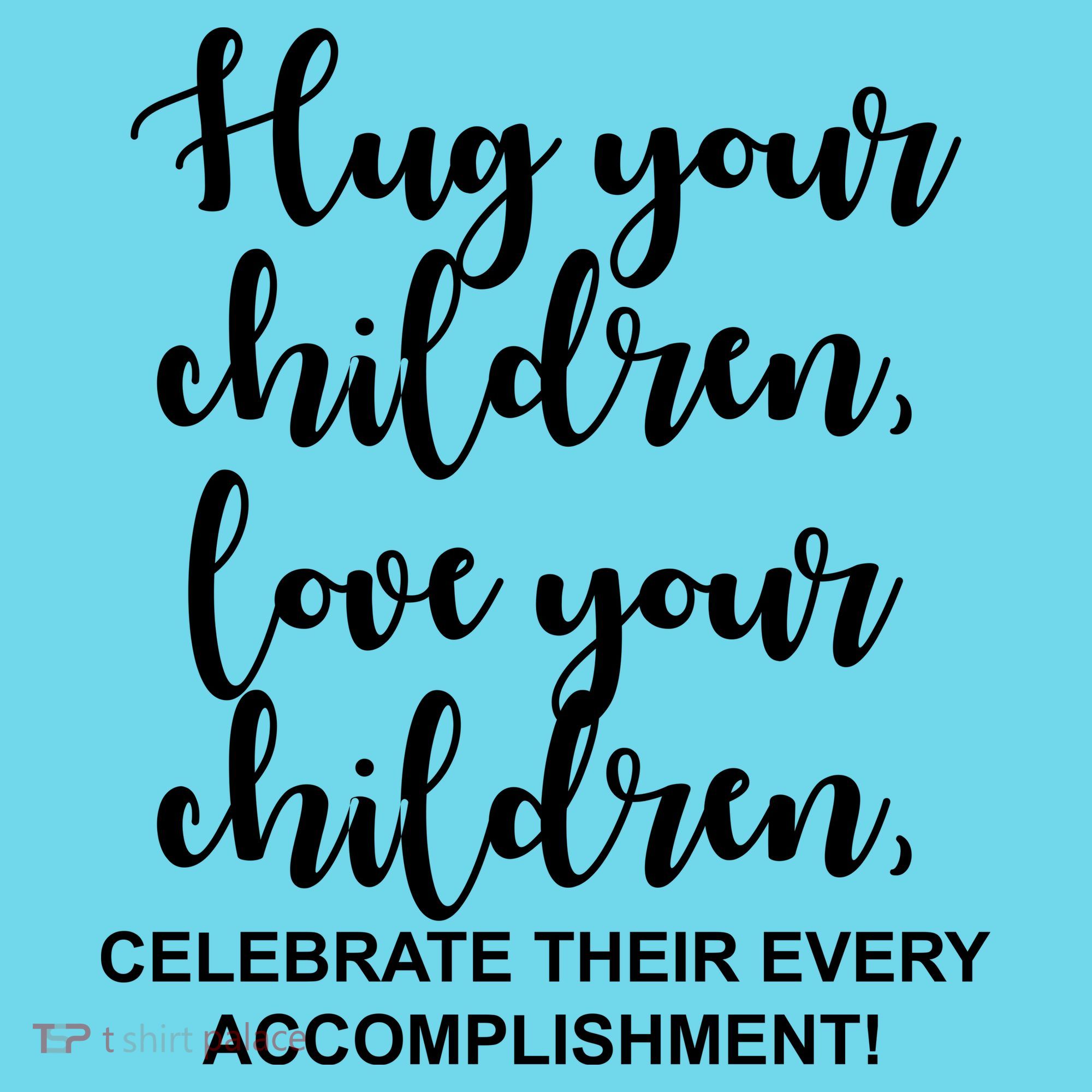Hug Your Children Love Your Children Quote T-Shirt