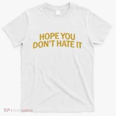 Hope You Don’t Hate It Embroidery Hat Cap T-Shirt