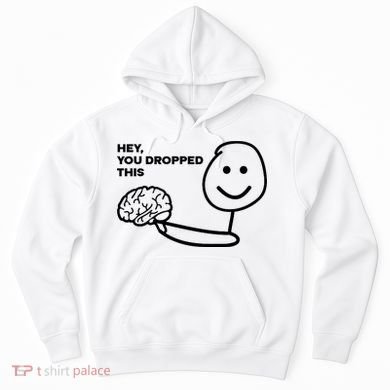 Hey You Dropped This Brain Funny Sarcastic Hoodie