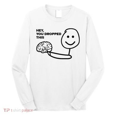 Hey You Dropped This Brain Funny Sarcastic Long Sleeve Shirt