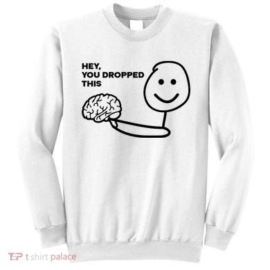 Hey You Dropped This Brain Funny Sarcastic Sweatshirt