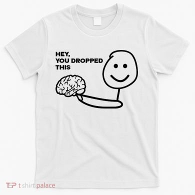 Hey You Dropped This Brain Funny Sarcastic T-Shirt