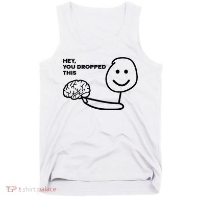 Hey You Dropped This Brain Funny Sarcastic Tank Top
