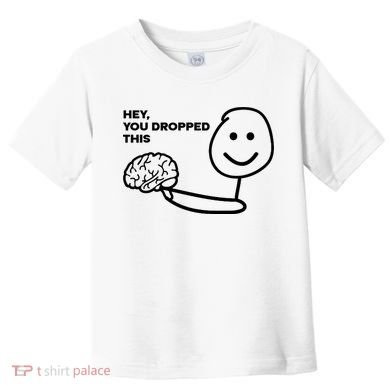 Hey You Dropped This Brain Funny Sarcastic Toddler T-Shirt