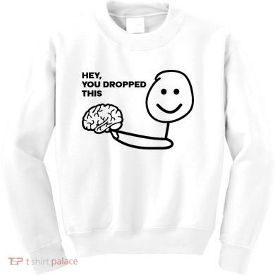 Hey You Dropped This Brain Funny Sarcastic Kids Sweatshirt