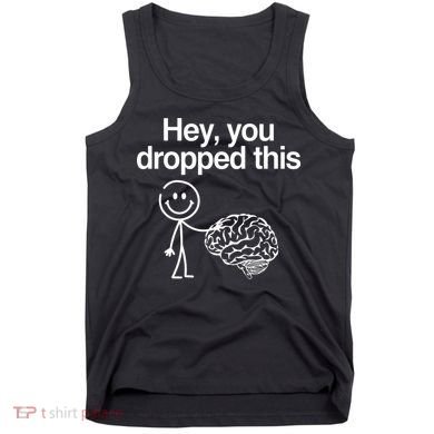 Hey You Dropped This Funny Brain Tank Top