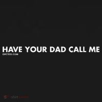 Have Your Dad Call Me T-Shirt thumb 7
