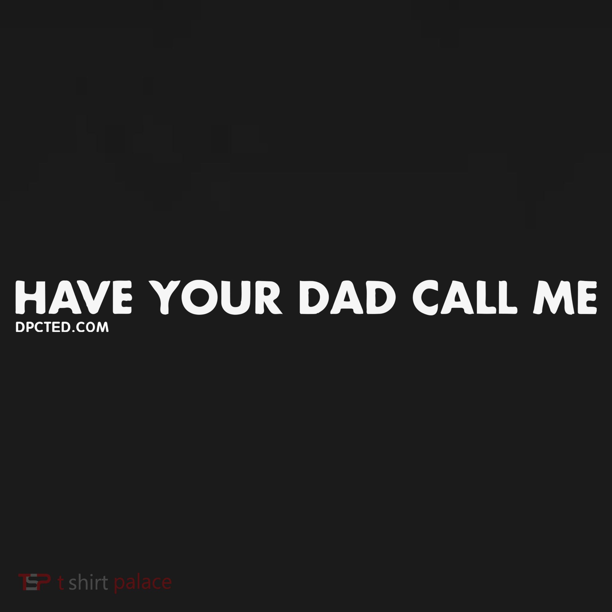 Have Your Dad Call Me T-Shirt