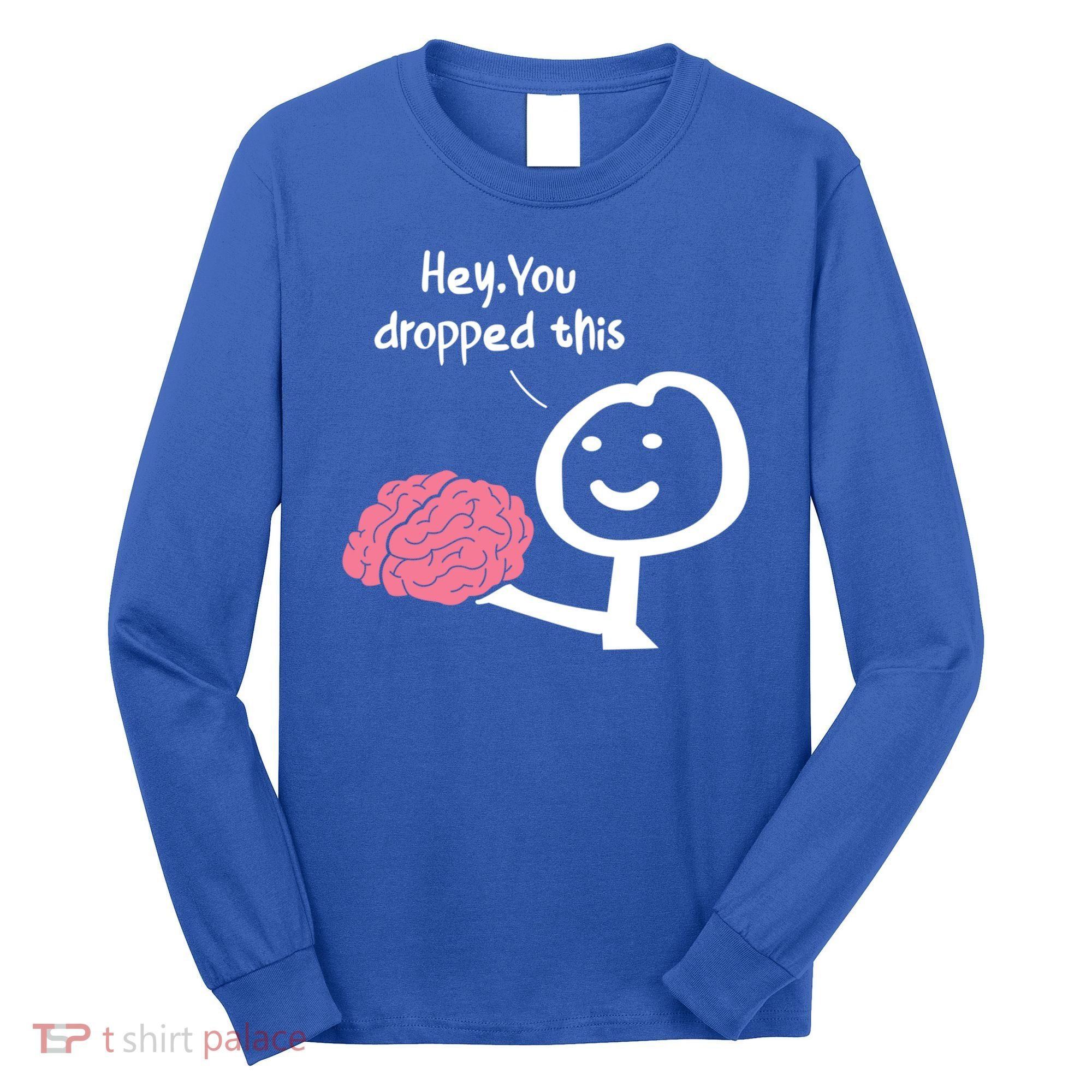 Hey You Dropped This Brain Funny Sarcasm Enthusiast Joke Meaningful Gift Long Sleeve Shirt