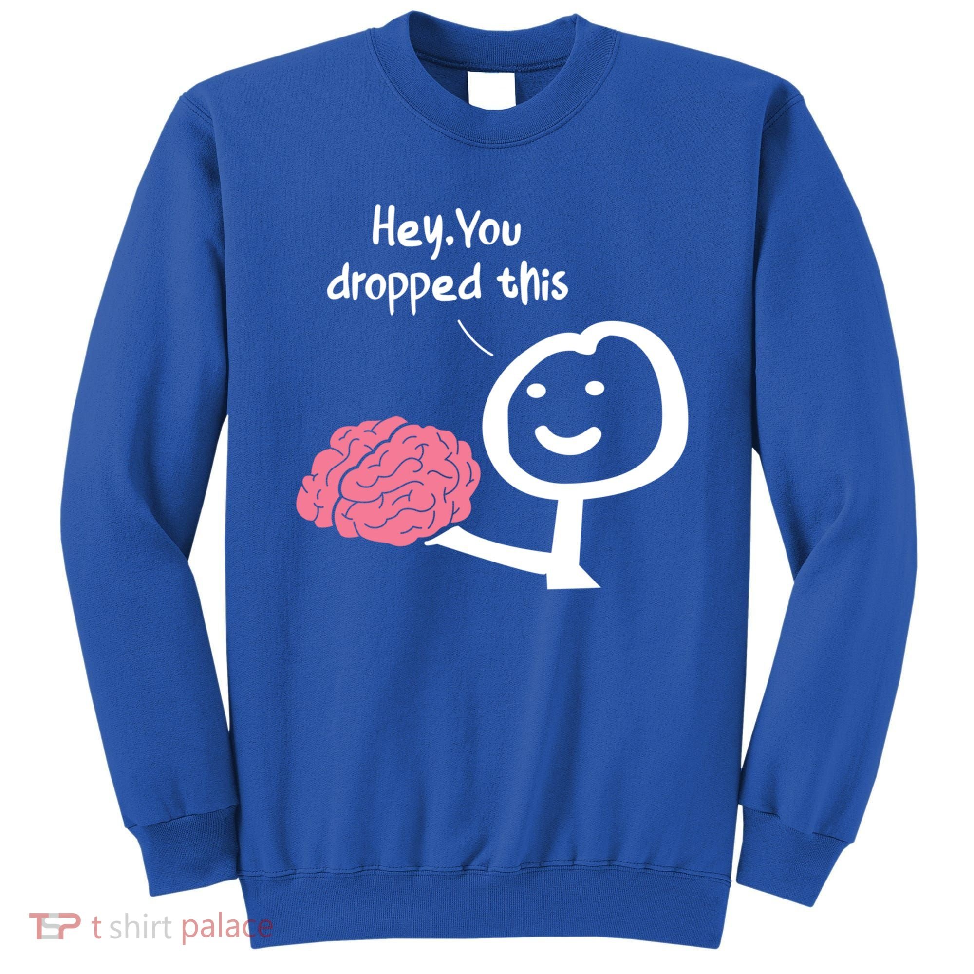 Hey You Dropped This Brain Funny Sarcasm Enthusiast Joke Meaningful Gift Sweatshirt