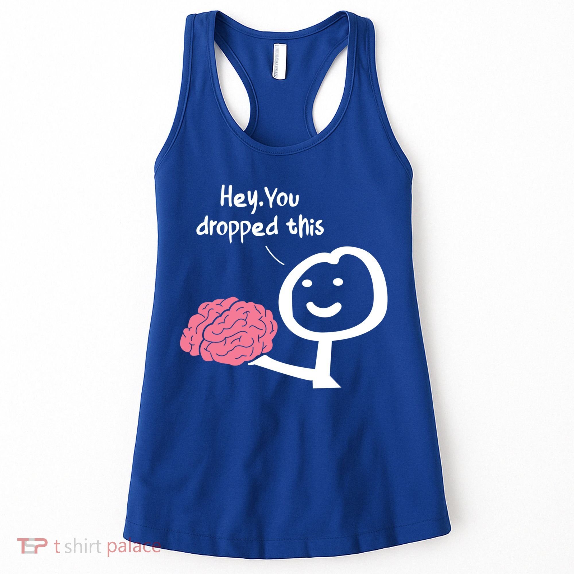 Hey You Dropped This Brain Funny Sarcasm Enthusiast Joke Meaningful Gift Women's Tank Top