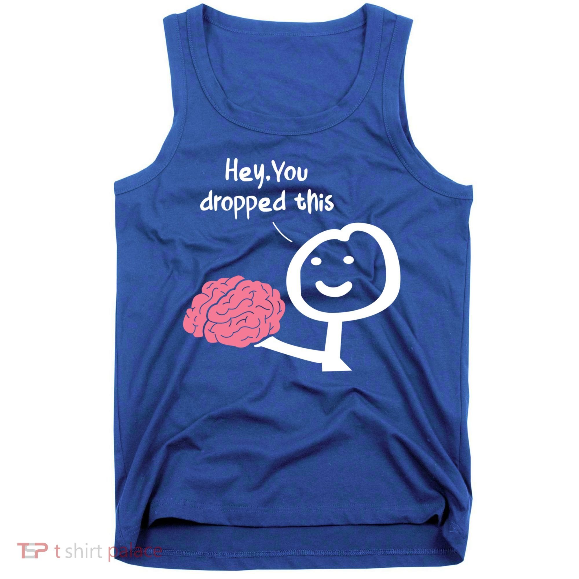 Hey You Dropped This Brain Funny Sarcasm Enthusiast Joke Meaningful Gift Tank Top