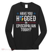 Have You Hugged An Episcopalian Today? Church Long Sleeve Shirt thumb 0