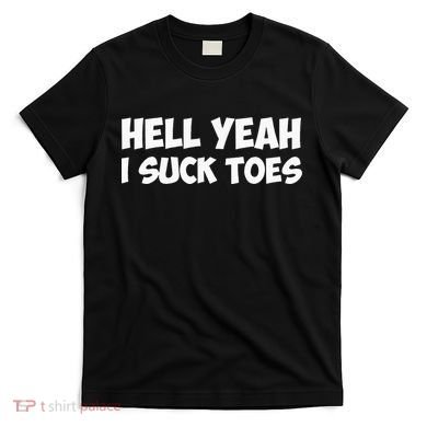 Hell Yeah I Suck Toes Funny Quote T-Shirt