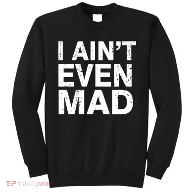 I Ain't Even Mad Sweatshirt