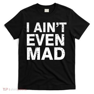 I Ain't Even Mad T-Shirt