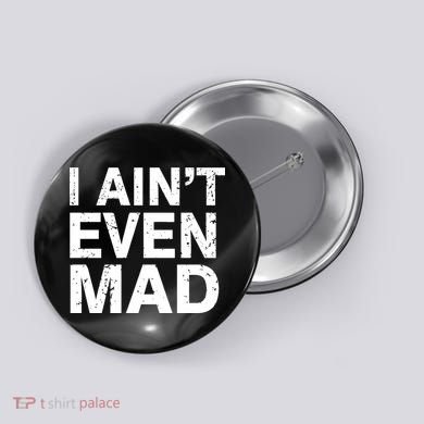 I Ain't Even Mad Button
