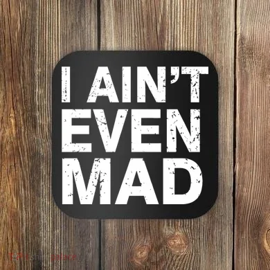 I Ain't Even Mad Coaster