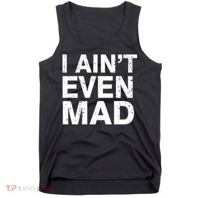 I Ain't Even Mad Tank Top