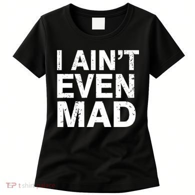 I Ain't Even Mad Women's T-Shirt