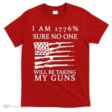 I Am 1776 Sure No One Is Taking My Guns T-Shirt