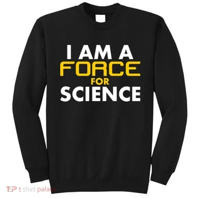 I Am A Force for Science Sweatshirt