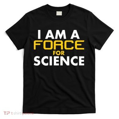 I Am A Force for Science T-Shirt