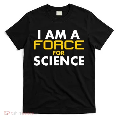 I Am A Force for Science T-Shirt